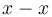 x - x