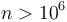 n > 10^6