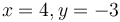 x = 4, y = -3