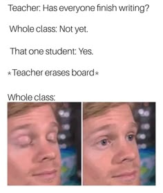 two pictures of a man's face with the caption teacher has everyone finish writing? whole class not yet that one student yes teacher erases board