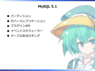 MySQL 5.1
パーティション
⾏ベースレプリケーション
プラグインAPI
イベントスケジューラー
テーブル形式ロギング
12/54
 
