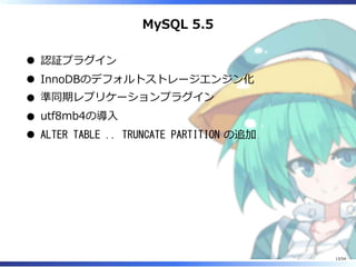 MySQL 5.5
認証プラグイン
InnoDBのデフォルトストレージエンジン化
準同期レプリケーションプラグイン
utf8mb4の導⼊
ALTER TABLE .. TRUNCATE PARTITION の追加
13/54
 