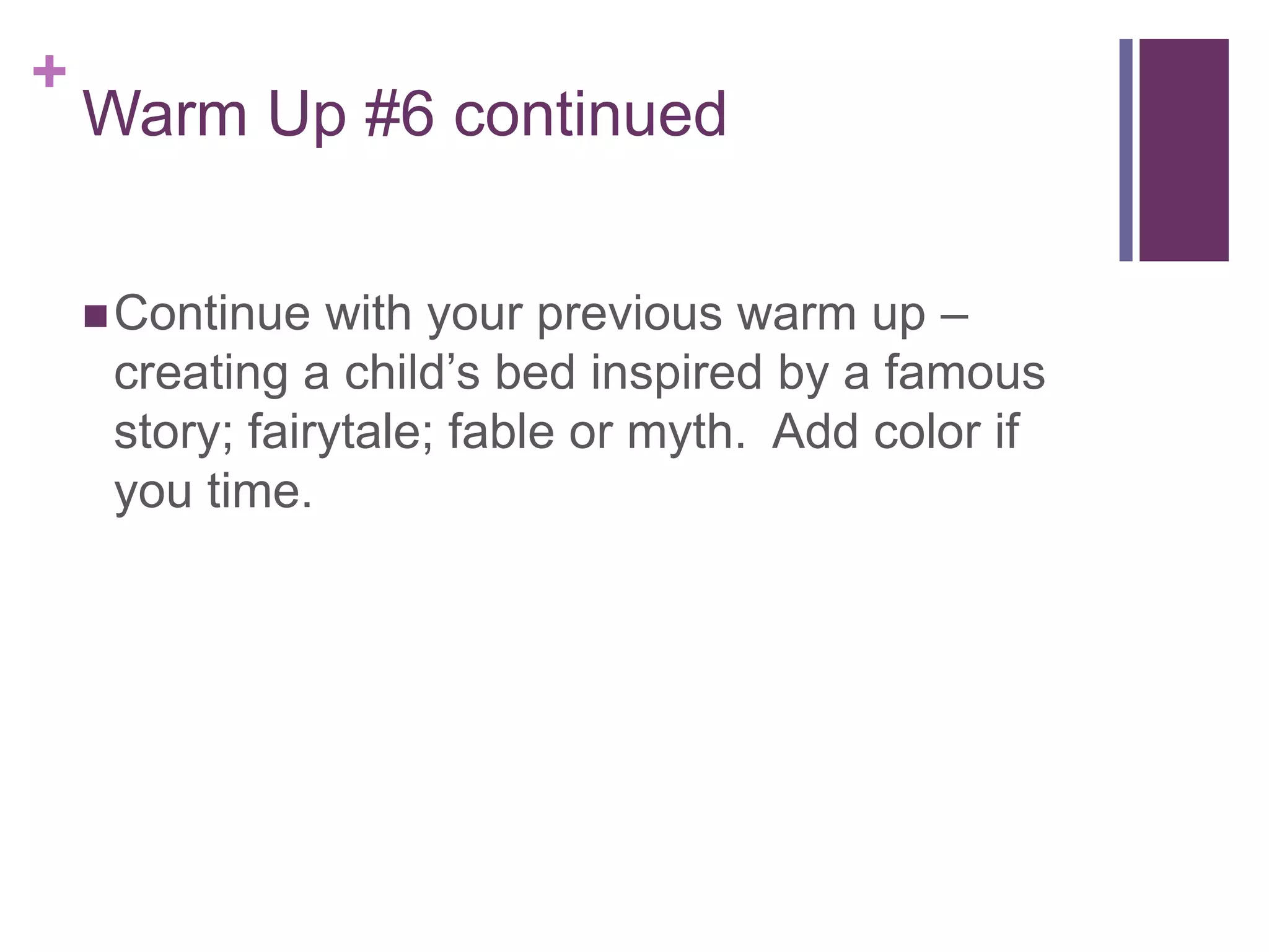 +
Warm Up #6 continued
Continue with your previous warm up –
creating a child’s bed inspired by a famous
story; fairytale; fable or myth. Add color if
you time.
 