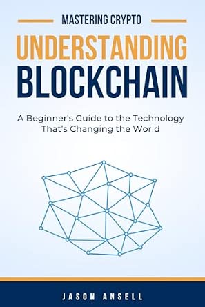 Understanding Blockchain: A Beginner’s Guide to the Technology That’s Changing the World (Mastering Crypto)