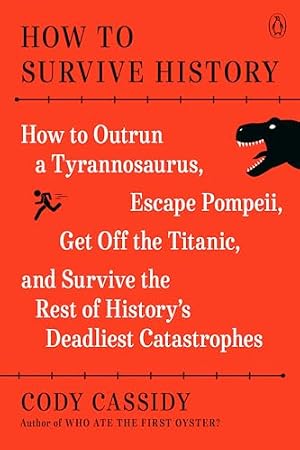 Book cover How to Survive History: How to Outrun a Tyrannosaurus, Escape Pompeii, Get Off the Titanic, and Survive the Rest of History's Deadliest Catastrophes