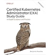 Certified Kubernetes Administrator (CKA) Study Guide: In-Depth Guidance and Practice