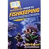 HowExpert Guide to Fishkeeping: 101 Tips on How to Set Up and Maintain a Fish Tank & Aquarium, Keep Your Fish Alive & Healthy, and Become a Better Fishkeeper