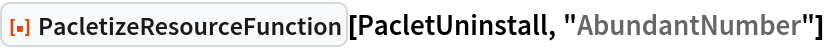 ResourceFunction[
 "PacletizeResourceFunction"][PacletUninstall, "AbundantNumber"]
