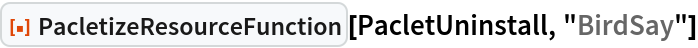 ResourceFunction[
 "PacletizeResourceFunction"][PacletUninstall, "BirdSay"]