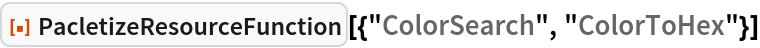 ResourceFunction[
 "PacletizeResourceFunction"][{"ColorSearch", "ColorToHex"}]