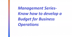Management Series- Know how to develop a Budget for Business Operations Management Series- Know how to develop a Budget for Business Operations