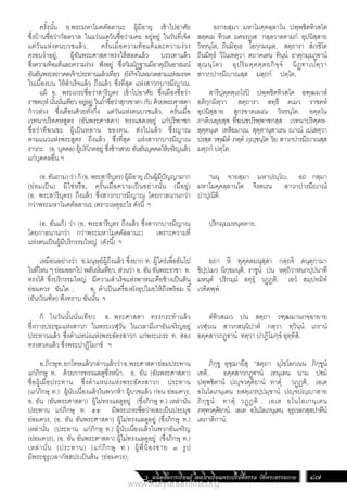 ผลิตสื่อการเรียนรู้ โดยโรงเรียนพระปริยัติธรรม วัดพระธรรมกาย 87
อถายสฺมา มหาโมคฺคลฺลาโน ปพฺพชิตทิวสโต
สตฺตเม ทิวเส มคธรฏฺเ€ กลฺลวาลคามกํ อุปนิสฺสาย
วิหรนฺโต, ถีนมิทฺเธ โอกฺกมนฺเต, สตฺถารา สํเวชิโต
ถีนมิทฺธํ วิโนเทตฺวา ตถาคเตน ทินฺนํ ธาตุกมฺมฏฺ€านํ
สุณนฺโตว อุปริมคฺคตฺตยกิจฺจํ นิฏฺ€าเปตฺวา
สาวกปารมีาณสฺส มตฺถกํ ปตฺโต,
สารีปุตฺตตฺเถโรปิ ปพฺพชิตทิวสโต อฑฺฒมาสํ
อติกฺกมิตฺวา สตฺถารา สทฺธึ ตเมว ราชคหํ
อุปนิสฺสาย สูกรขาตเลเณ วิหรนฺโต, อตฺตโน
ภาคิเนยฺยสฺส ทีฆนขปริพฺพาชกสฺส เวทนาปริคฺคห-
สุตฺตนฺเต เทสิยมาเน, สุตฺตานุสาเรน าณํ เปเสตฺวา
ปรสฺส วฑฺฒิตํ ภตฺตํ ภุฺชนฺโต วิย สาวกปารมีาณสฺส
มตฺถกํ ปตฺโต.
“นนุ จายสฺมา มหาปฺโ, อถ กสฺมา
มหาโมคฺคลฺลานโต จิรตเรน สาวกปารมีาณํ
ปาปุณีติ.
ปริกมฺมมหนฺตตาย.
ยถา หิ ทุคฺคตมนุสฺสา กตฺถจิ คนฺตุกามา
ขิปฺปเมว นิกฺขมนฺติ, ราชูนํ ปน หตฺถิวาหนกปฺปนาทึ
มหนฺตํ ปริกมฺมํ ลทฺธุํ วฏฺฏติ; เอวํ สมฺปทมิทํ
เวทิตพฺพํ.
ตํทิวสเมว ปน สตฺถา วฑฺฒมานกจฺฉายาย
เวฬุวเน สาวกสนฺนิปาตํ กตฺวา ทฺวินฺนํ เถรานํ
อคฺคสาวกฏฺ€านํ ทตฺวา ปาฏิโมกฺขํ อุทฺทิสิ.
ภิกฺขู อุชฺฌายึสุ “สตฺถา มุโขโลกเนน ภิกฺขูนํ
เทติ, อคฺคสาวกฏฺ€านํ เทนฺเตน นาม ป€มํ
ปพฺพชิตานํ ปฺจวคฺคิยานํ ทาตุํ วฏฺฏติ, เอเต
อโนโลเกนฺเตน ยสตฺเถรปฺปมุขานํ ปฺจปฺาสาย
ภิกฺขูนํ ทาตุํ วฏฺฏติ , เอเต อโนโลเกนฺเตน
ภทฺทวคฺคิยานํ, เอเต อโนโลเกนฺเตน อุรุเวลกสฺสปาทีนํ
เตภาติกานํ;
ครั้งนั้น อ.พระมหาโมคคัลลานะ ผู้มีอายุ เข้าไปอาศัย
ซึ่งบ้านชื่อว่ากัลลวาล ในแว่นแคว้นชื่อว่ามคธ อยู่อยู่ ในวันที่เจ็ด
แต่วันแห่งตนบวชแล้ว, ครั้นเมื่อความท้อแท้และความง่วง
ครอบง�ำอยู่, ผู้อันพระศาสดาทรงให้สลดแล้ว บรรเทาแล้ว
ซึ่งความท้อแท้และความง่วง ฟังอยู่ ซึ่งกัมมัฏฐานมีธาตุเป็นอารมณ์
อันอันพระตถาคตเจ้าประทานแล้วเทียว ยังกิจในหมวดสามแห่งมรรค
ในเบื้องบน ให้ส�ำเร็จแล้ว ถึงแล้ว ซึ่งที่สุด แห่งสาวกบารมีญาณ,
แม้ อ. พระเถระชื่อว่าสารีบุตร เข้าไปอาศัย ซึ่งเมืองชื่อว่า
ราชคฤห์ นั้นนั่นเทียว อยู่อยู่ ในถ�้ำชื่อว่าสุกรขาตา กับ ด้วยพระศาสดา
ก้าวล่วง ซึ่งเดือนด้วยทั้งกึ่ง แต่วันแห่งตนบวชแล้ว, ครั้นเมื่อ
เวทนาปริคคหสูตร (อันพระศาสดา) ทรงแสดงอยู่ แก่ปริพาชก
ชื่อว่าทีฆนขะ ผู้เป็นหลาน ของตน, ส่งไปแล้ว ซึ่งญาณ
ตามแนวแห่งพระสูตร ถึงแล้ว ซึ่งที่สุด แห่งสาวกบารมีญาณ
ราวกะ (อ. บุคคล) ผู้บริโภคอยู่ ซึ่งข้าวสวย อันอันบุคคลให้เจริญแล้ว
แก่บุคคลอื่น ฯ
(อ.อันถาม)ว่าก็(อ.พระสารีบุตร)ผู้มีอายุเป็นผู้มีปัญญามาก
(ย่อมเป็น) มิใช่หรือ, ครั้นเมื่อความเป็นอย่างนั้น (มีอยู่)
(อ. พระสารีบุตร) ถึงแล้ว ซึ่งสาวกบารมีญาณ โดยกาลนานกว่า
กว่าพระมหาโมคคัลลานะ เพราะเหตุอะไร ดังนี้ ฯ
(อ. อันแก้) ว่า (อ. พระสารีบุตร ถึงแล้ว ซึ่งสาวกบารมีญาณ
โดยกาลนานกว่า กว่าพระมหาโมคคัลลานะ) เพราะความที่
แห่งตนเป็นผู้มีบริกรรมใหญ่ (ดังนี้) ฯ
เหมือนอย่างว่า อ.มนุษย์ผู้ถึงแล้ว ซึ่งยาก ท. ผู้ใคร่เพื่ออันไป
ในที่ไหน ๆ ย่อมออกไป พลันนั่นเทียว, ส่วนว่า อ. อัน อันพระราชา ท.
ทรงได้ ซึ่งบริกรรมใหญ่ มีความส�ำเร็จแห่งพาหนะคือช้างเป็นต้น
ย่อมควร ฉันใด ; อ. ค�ำเป็นเครื่องยังอุปไมยให้ถึงพร้อม นี้
(อันบัณฑิต) พึงทราบ ฉันนั้น ฯ
ก็ ในวันนั้นนั่นเทียว อ. พระศาสดา ทรงกระท�ำแล้ว
ซึ่งการประชุมแห่งสาวก ในพระเวฬุวัน ในเวลามีเงาอันเจริญอยู่
ประทานแล้ว ซึ่งต�ำแหน่งแห่งพระอัครสาวก แก่พระเถระ ท. สอง
ทรงสวดแล้ว ซึ่งพระปาฏิโมกข์ ฯ
อ.ภิกษุท.ยกโทษแล้วกล่าวแล้วว่าอ.พระศาสดาย่อมประทาน
แก่ภิกษุ ท. ด้วยการทรงแลดูซึ่งหน้า, อ. อัน (อันพระศาสดา)
ชื่อผู้เมื่อประทาน ซึ่งต�ำแหน่งแห่งพระอัครสาวก ประทาน
(แก่ภิกษุ ท.) ผู้นับเนื่องแล้วในพวกห้า ผู้บวชแล้ว ก่อน ย่อมควร,
อ. อัน (อันพระศาสดา) ผู้ไม่ทรงแลดูอยู่ (ซึ่งภิกษุ ท.) เหล่านั่น
ประทาน แก่ภิกษุ ท. ๕๕ มีพระเถระชื่อว่ายสะเป็นประมุข
ย่อมควร, (อ. อัน อันพระศาสดา) ผู้ไม่ทรงแลดูอยู่ (ซึ่งภิกษุ ท.)
เหล่านั่น (ประทาน แก่ภิกษุ ท.) ผู้นับเนื่องแล้วในพวกอันเจริญ
(ย่อมควร), (อ. อัน อันพระศาสดา) ผู้ไม่ทรงแลดูอยู่ (ซึ่งภิกษุ ท.)
เหล่านั่น (ประทาน) (แก่ภิกษุ ท.) ผู้พี่น้องชาย ๓ รูป
มีพระอุรุเวลากัสสปะเป็นต้น (ย่อมควร);
www.kalyanamitra.org
 