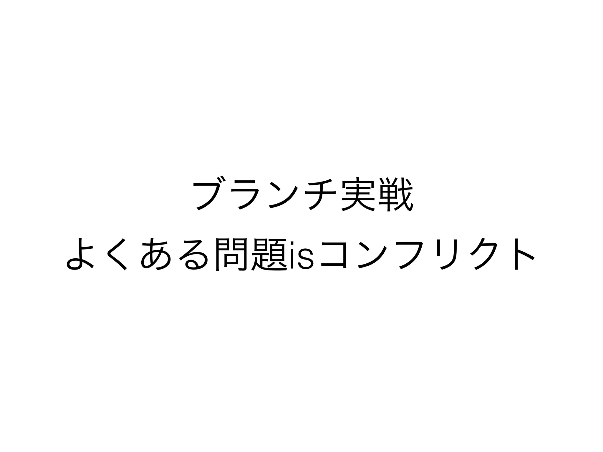 ブランチ実戦 
よくある問題isコンフリクト 
 