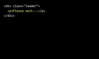 <div class="loader">
<p>Please wait...</p>
</div>
 