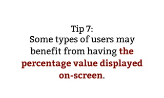Tip 7:
Some types of users may
benefit from having the
percentage value displayed
on-screen.
 