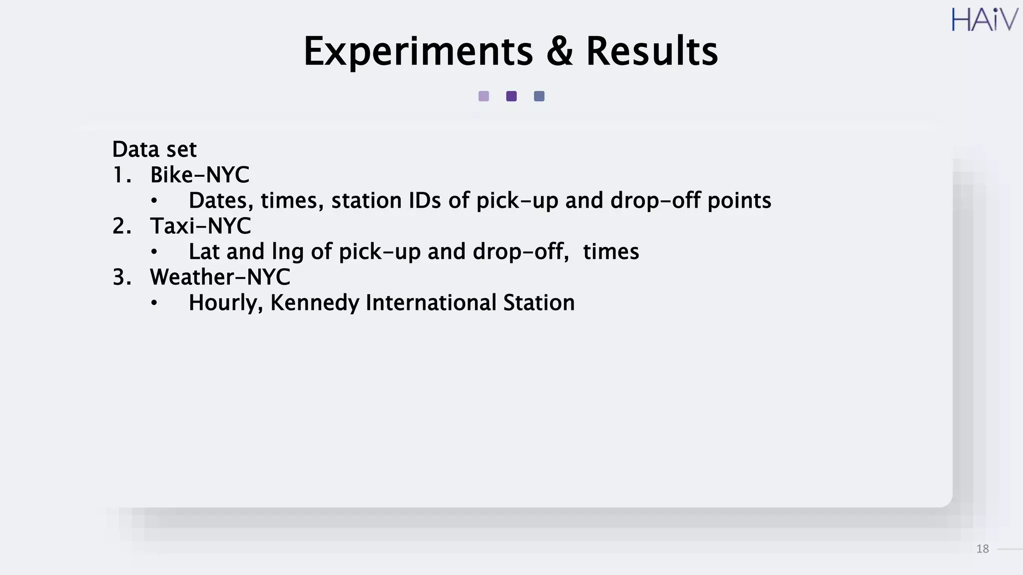 18
Experiments & Results
Data set
1. Bike-NYC
• Dates, times, station IDs of pick-up and drop-off points
2. Taxi-NYC
• Lat and lng of pick-up and drop-off, times
3. Weather-NYC
• Hourly, Kennedy International Station
 