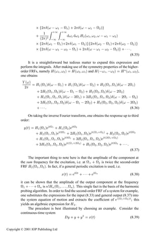 390         The Volterra series and higher-order frequency response functions

                    ¢  ¾ Æ ´   ½   ª ½ µ · ¾ Æ ´   ½   ª¾ µ
                        ½     ·½ ·½
                    ·
                      ´¾ µ ¾  ½  ½ ½ ¾ À¿ ´ ½ ¾   ½   ¾ µ
                    ¢ ¾ Æ´ ½   ª½ µ·¾ Æ´ ½   ª¾ µ ¾ Æ´ ¾   ª½ µ·¾ Æ´ ¾   ª¾ µ
                    ¢ ¾ Æ´   ½   ¾   ª½ µ · ¾ Æ´   ½   ¾   ª¾ µ · ¡ ¡ ¡
                                                                                       (8.35)

              It is a straightforward but tedious matter to expand this expression and
         perform the integrals. After making use of the symmetry properties of the higher-
         order FRFs, namely À ´ ½ ¾ µ À ´ ¾ ½ µ and À ´  ½   ¾ µ À £ ´ ½ ¾ µ,
         one obtains
            ´ µ
                    À½ ´ª½ µÆ´   ª½ µ · À½ ´ª¾ µÆ´   ª¾ µ · À¾ ´ª½ ª½ µÆ´   ¾ª½µ
            ¾
                    · ¾À¾ ´ª½ ª¾ µÆ´   ª½   ª¾ µ · À¾ ´ª¾ ª¾ µÆ´   ¾ª¾ µ
                    · À¿ ´ª½ ª½ ª½ µÆ´   ¿ª½ µ · ¿À¿´ª½ ª½ ª¾ µÆ´   ¾ª½   ª¾ µ
                    · ¿À¿ ´ª½ ª¾ ª¾ µÆ´   ª½   ¾ª¾ µ · À¿ ´ª¾ ª¾ ª¾ µÆ´   ¿ª¾µ
                    ·¡¡¡                                                     (8.36)

              On taking the inverse Fourier transform, one obtains the response up to third
         order:

           Ý´Øµ    À½ ´ª½ µ Øª½ · À½ ´ª¾ µ Øª¾
                   · À¾ ´ª½ ª½ µ Ø¾ª½ · ¾À¾´ª½ ª¾ µ Ø´ª½ ·ª¾ µ · À¾ ´ª¾ ª¾ µ Ø¾ª¾
                   · À¿ ´ª½ ª½ ª½ µ Ø¿ª½ · ¿À¿ ´ª½ ª½ ª¾ µ Ø´¾ª½ ·ª¾ µ
                   · ¿À¿ ´ª½ ª¾ ª¾ µ Ø´ª½ ·¾ª¾ µ · À¿ ´ª¾ ª¾ ª¾ µ Ø¿ª¾ · ¡ ¡ ¡
                                                                                       (8.37)

              The important thing to note here is that the amplitude of the component at
         the sum frequency for the excitation, i.e. at ª ½ · ª¾ is twice the second-order
         FRF À¾ ´ª½ ª¾ µ. In fact, if a general periodic excitation is used, i.e.

                                       Ü´Øµ     ªØ · ¡ ¡ ¡ · ª Ò                       (8.38)

         it can be shown that the amplitude of the output component at the frequency
         ª½ · ¡ ¡ ¡ · ªÒ is Ò ÀÒ ´ª½      ªÒ µ. This single fact is the basis of the harmonic
         probing algorithm. In order to ﬁnd the second-order FRF of a system for example,
         one substitutes the expressions for the input (8.33) and general output (8.37) into
         the system equation of motion and extracts the coefﬁcient of ´ª½ ·ª¾ µØ ; this
         yields an algebraic expression for À ¾ .
              The procedure is best illustrated by choosing an example. Consider the
         continuous-time system
                                          Ý · Ý · Ý¾ Ü´Øµ                               (8.39)


Copyright © 2001 IOP Publishing Ltd
 