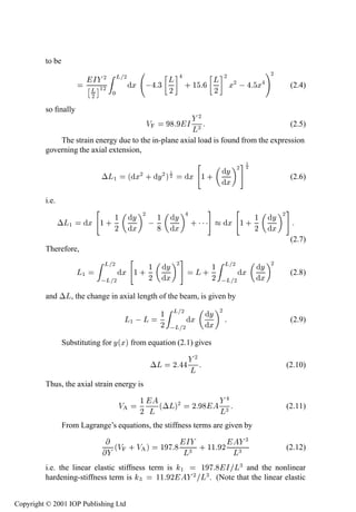 Symptoms of nonlinearity                45

         to be
                                                                                               ¾
                             Á ¾ Ä¾                     Ä                Ä ¾ ¾
                           ¢ Ä £½¾   Ü              ¿
                                                        ¾
                                                                ·½
                                                                         ¾
                                                                            Ü            Ü            (2.4)
                             ¾     ¼
         so ﬁnally
                                                                    ¾
                                               Î                 Á ¿                                  (2.5)
                                                                  Ä
             The strain energy due to the in-plane axial load is found from the expression
         governing the axial extension,

                                                                               Ý ¾
                                                                                     ½
                                                                                     ¾

                              ¡Ä½         ´ Ü¾ · Ý¾ µ            Ü ½·
                                                        ½
                                                        ¾                                             (2.6)
                                                                               Ü
         i.e.

                                  ½        Ý ¾ ½            Ý                            ½     Ý ¾
                ¡Ä½        Ü ½·
                                  ¾        Ü
                                                            Ü
                                                                  ·¡¡¡         Ü ½·
                                                                                         ¾     Ü
                                                                                                      (2.7)
         Therefore,
                              Ä   ¾            ½        Ý ¾              ½ Ä¾                Ý ¾
                      Ä½              Ü ½·                         Ä·           Ü                     (2.8)
                               Ä ¾             ¾        Ü                ¾  Ä ¾              Ü
         and ¡Ä, the change in axial length of the beam, is given by

                                                    ½ Ä¾                 Ý ¾
                                          Ä½   Ä           Ü                                          (2.9)
                                                    ¾  Ä ¾               Ü
                 Substituting for Ý ´Üµ from equation (2.1) gives
                                                                   ¾
                                                   ¡Ä       ¾                                        (2.10)
                                                                  Ä
         Thus, the axial strain energy is

                                             ½
                                      Î          ´¡Äµ¾            ¾
                                                                           Ä¿
                                                                                                     (2.11)
                                             ¾ Ä
                 From Lagrange’s equations, the stiffness terms are given by

                                                     Á                ¿
                                  ´Î · Î µ          ½    · ½½ ¾ ¿
                                                    Ä¿
                                                                                   (2.12)
                                                                  Ä
         i.e. the linear elastic stiffness term is ½     ½     Á Ä¿ and the nonlinear
         hardening-stiffness term is ¿        ½½ ¾     ¾ Ä¿. (Note that the linear elastic

Copyright © 2001 IOP Publishing Ltd
 