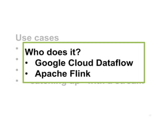 15
Use cases
• out-of-order elements
• sources with delay
• recovery/fault-tolerance
• “catching up” with a stream
Who does it?
• Google Cloud Dataflow
• Apache Flink
 