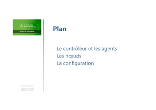 Une formation
Le contrôleur et les agents
Les nœuds
La configuration
Plan
 