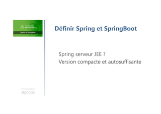 Une formation
Spring serveur JEE ?
Version compacte et autosuffisante
Définir Spring et SpringBoot
 