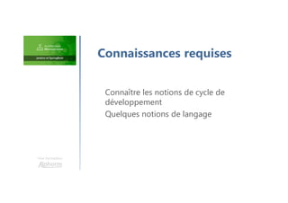 Une formation
Connaître les notions de cycle de
développement
Quelques notions de langage
Connaissances requises
 