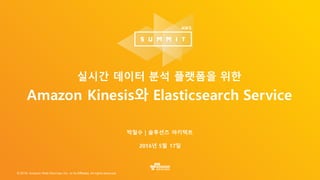 ©  2016,  Amazon  Web  Services,  Inc.  or  its  Affiliates.  All  rights  reserved.
2016년 5월 17일
실시간 데이터 분석 플랫폼을 위한
Amazon Kinesis와 Elasticsearch Service
박철수 | 솔루션즈 아키텍트
 