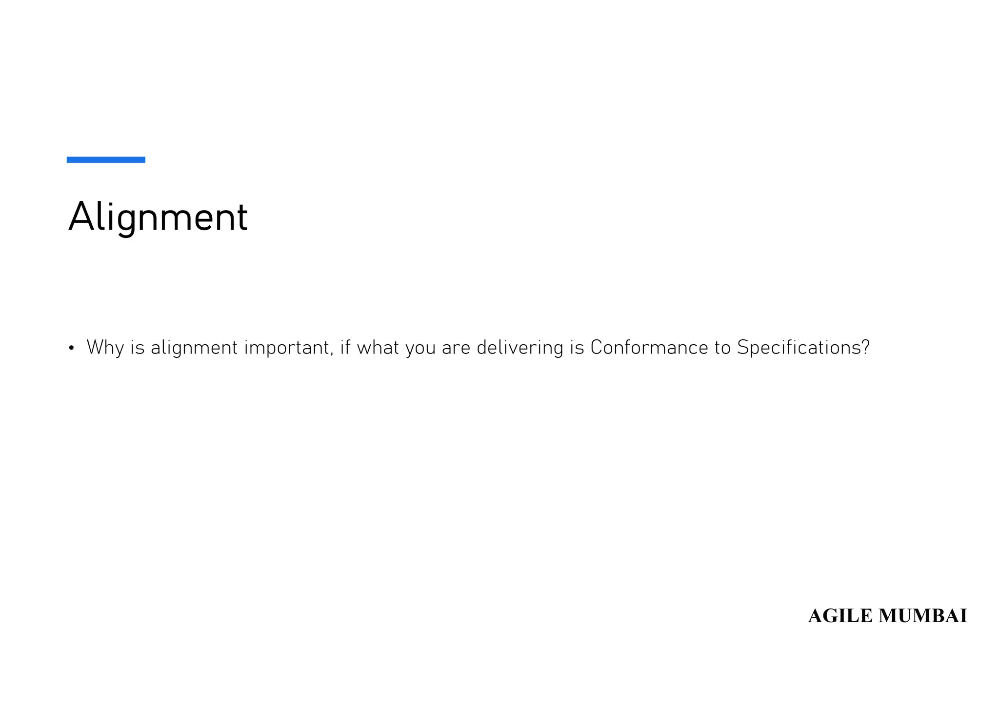 Alignment
• Why is alignment important, if what you are delivering is Conformance to Specifications?
 