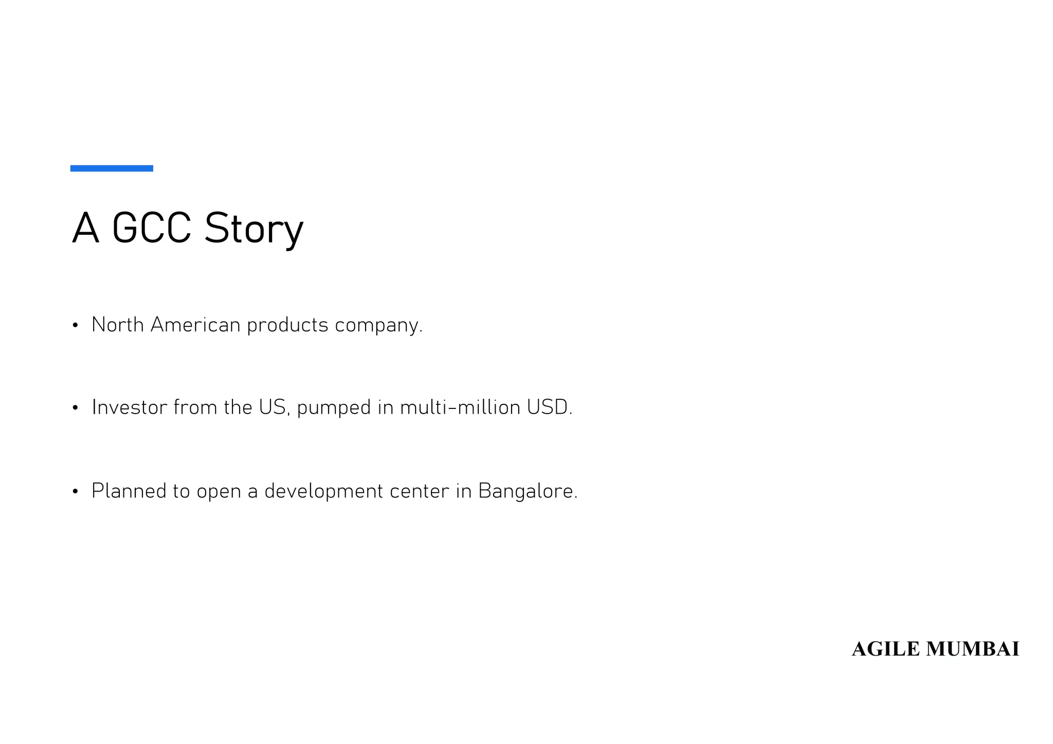 A GCC Story
• North American products company.
• Investor from the US, pumped in multi-million USD.
• Planned to open a development center in Bangalore.
 