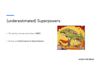 (underestimated) Superpowers
• The ability to break work down (WBS)
• Quality as Conformance to Specifications
 