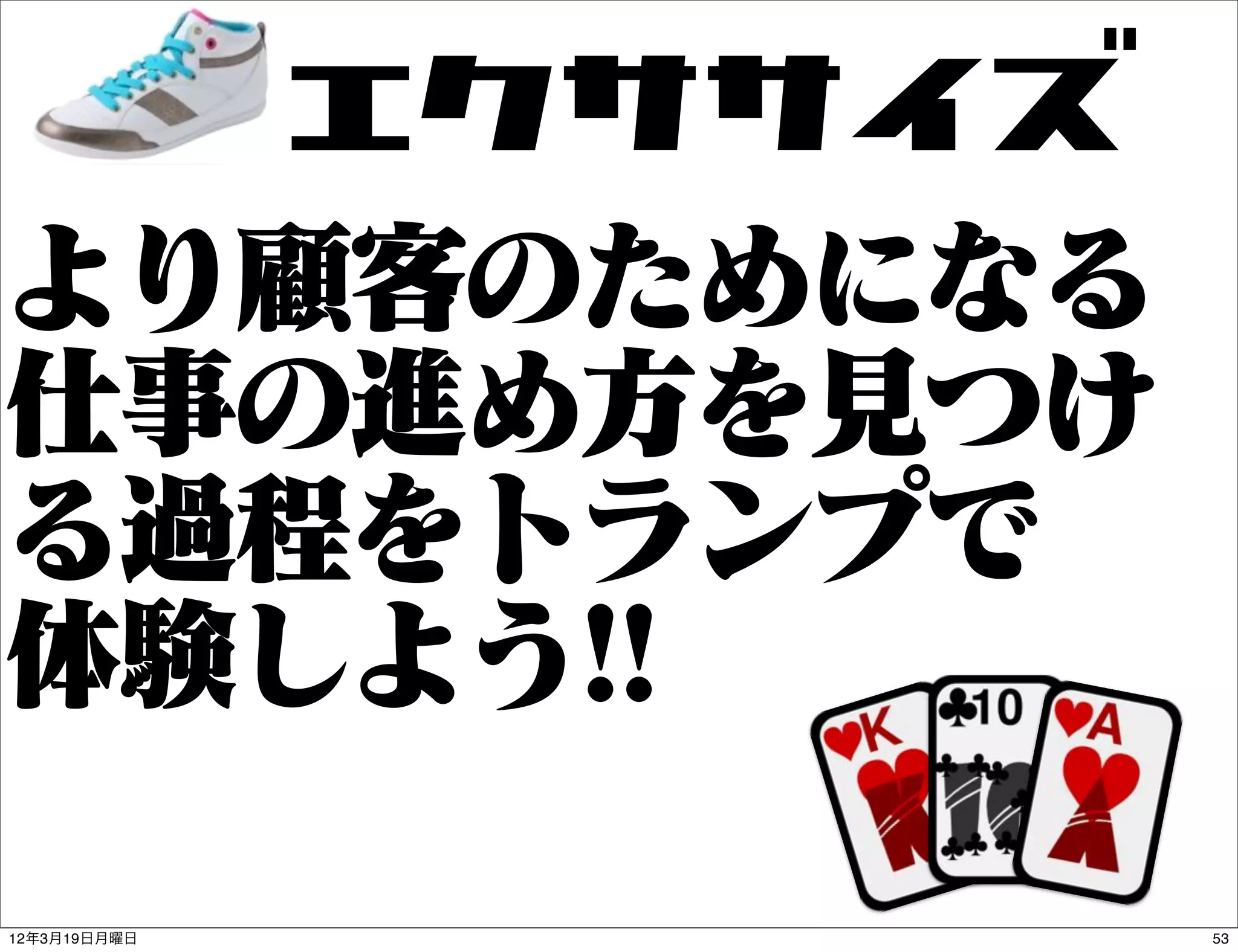 5hxxeR
より顧客のためになる
仕事の進め方を見つけ
る過程をトランプで
体験しよう!!
12年3月19日月曜日            53
 