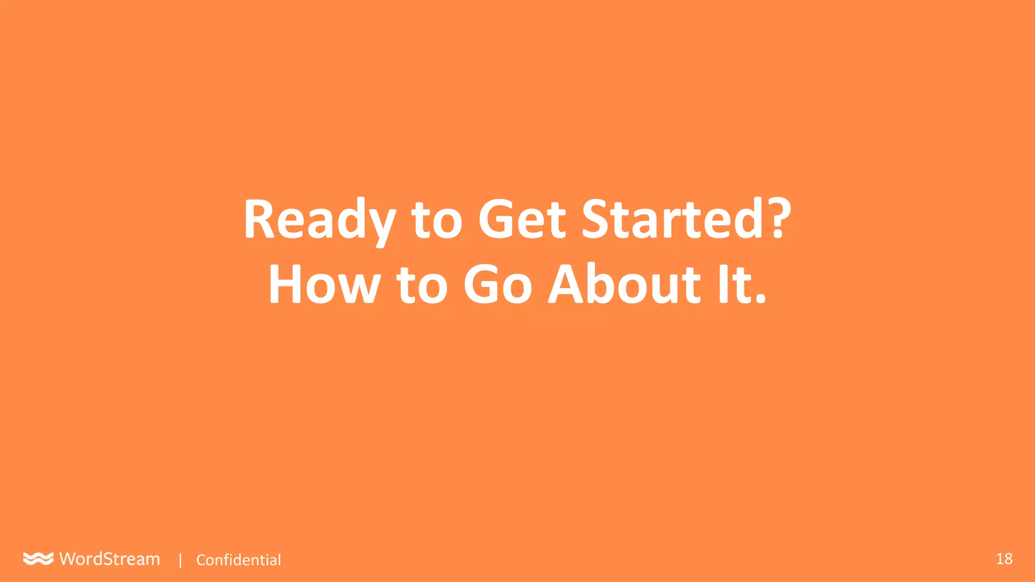 18| Confidential
Ready to Get Started?
How to Go About It.
 