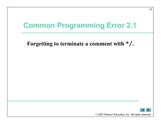  2007 Pearson Education, Inc. All rights reserved.
10
Common Programming Error 2.1
Forgetting to terminate a comment with */.
 