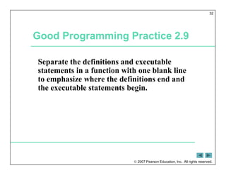  2007 Pearson Education, Inc. All rights reserved.
32
Good Programming Practice 2.9
Separate the definitions and executable
statements in a function with one blank line
to emphasize where the definitions end and
the executable statements begin.
 