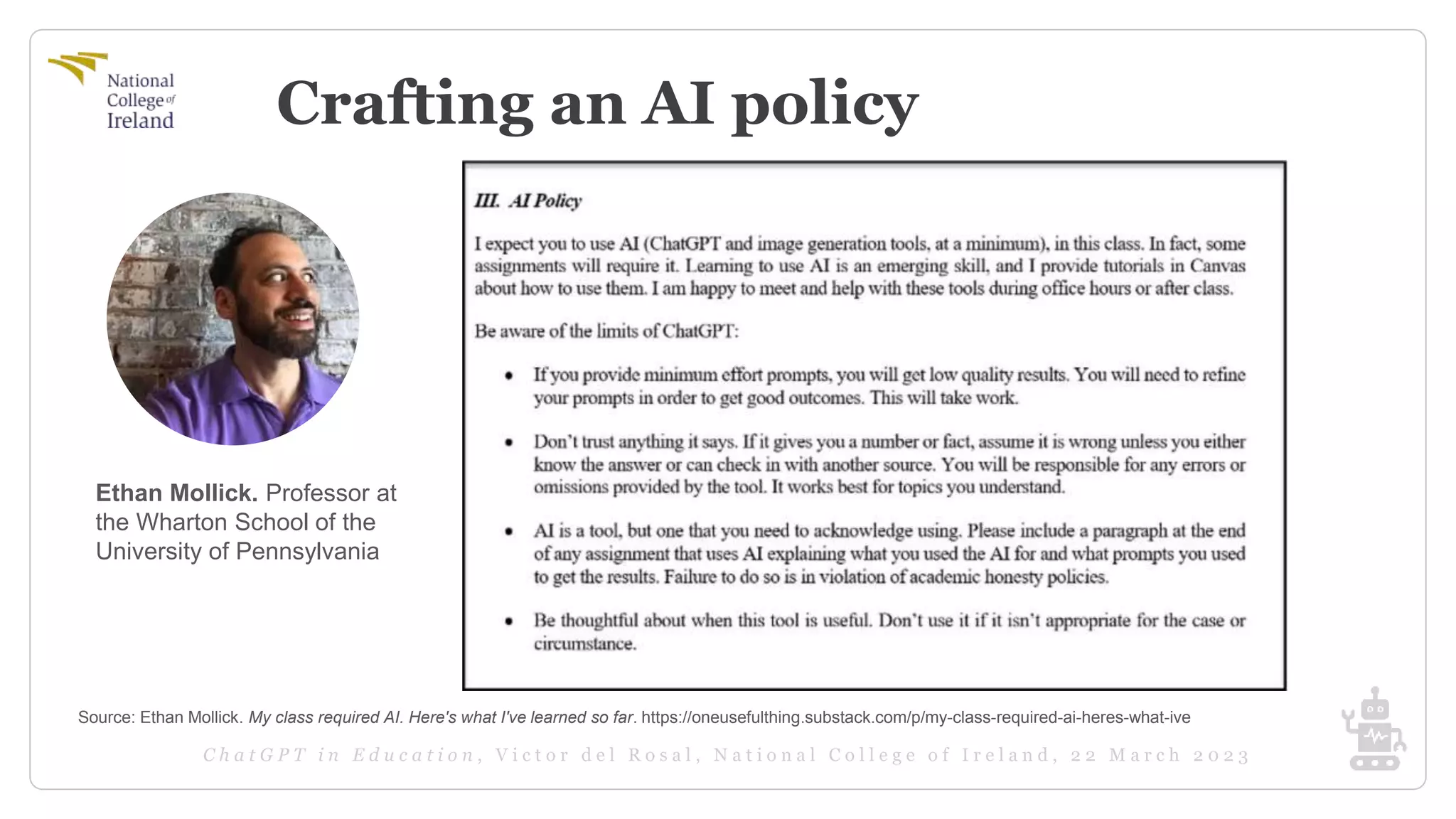 Crafting an AI policy
Source: Ethan Mollick. My class required AI. Here's what I've learned so far. https://oneusefulthing.substack.com/p/my-class-required-ai-heres-what-ive
Ethan Mollick. Professor at
the Wharton School of the
University of Pennsylvania
 