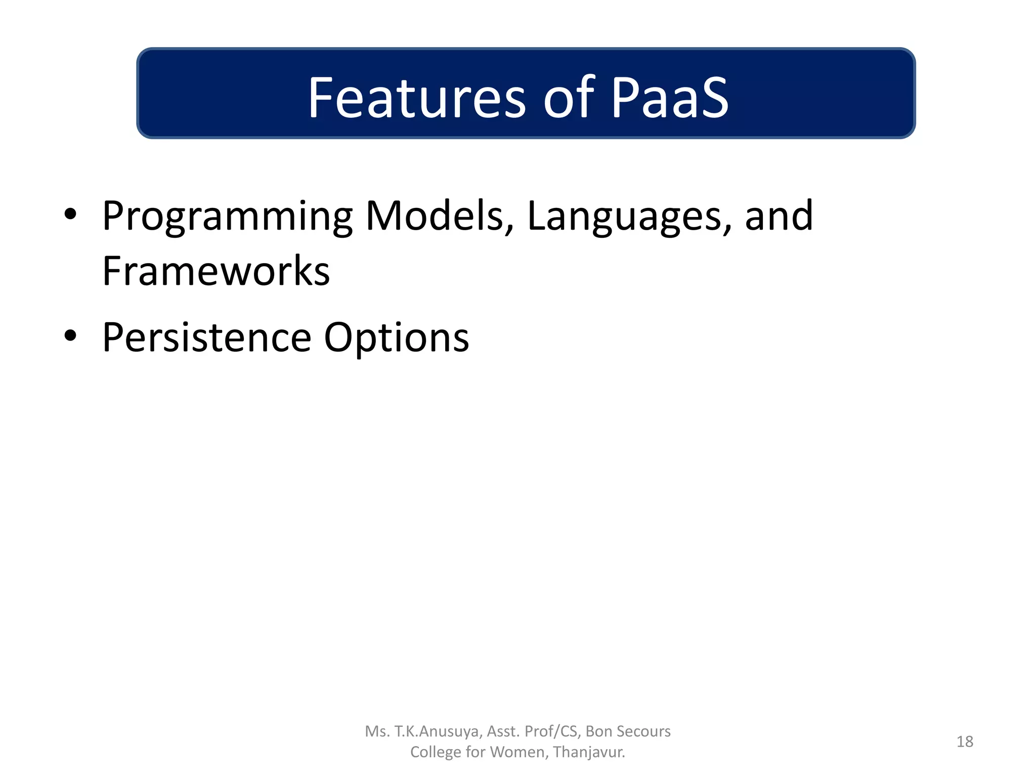 Features of PaaS
• Programming Models, Languages, and
Frameworks
• Persistence Options
18
Ms. T.K.Anusuya, Asst. Prof/CS, Bon Secours
College for Women, Thanjavur.
 