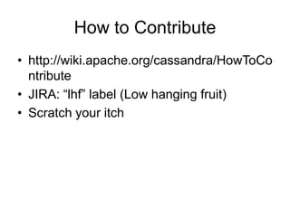How to Contributehttp://wiki.apache.org/cassandra/HowToContributeJIRA: “lhf” label (Low hanging fruit)Scratch your itch