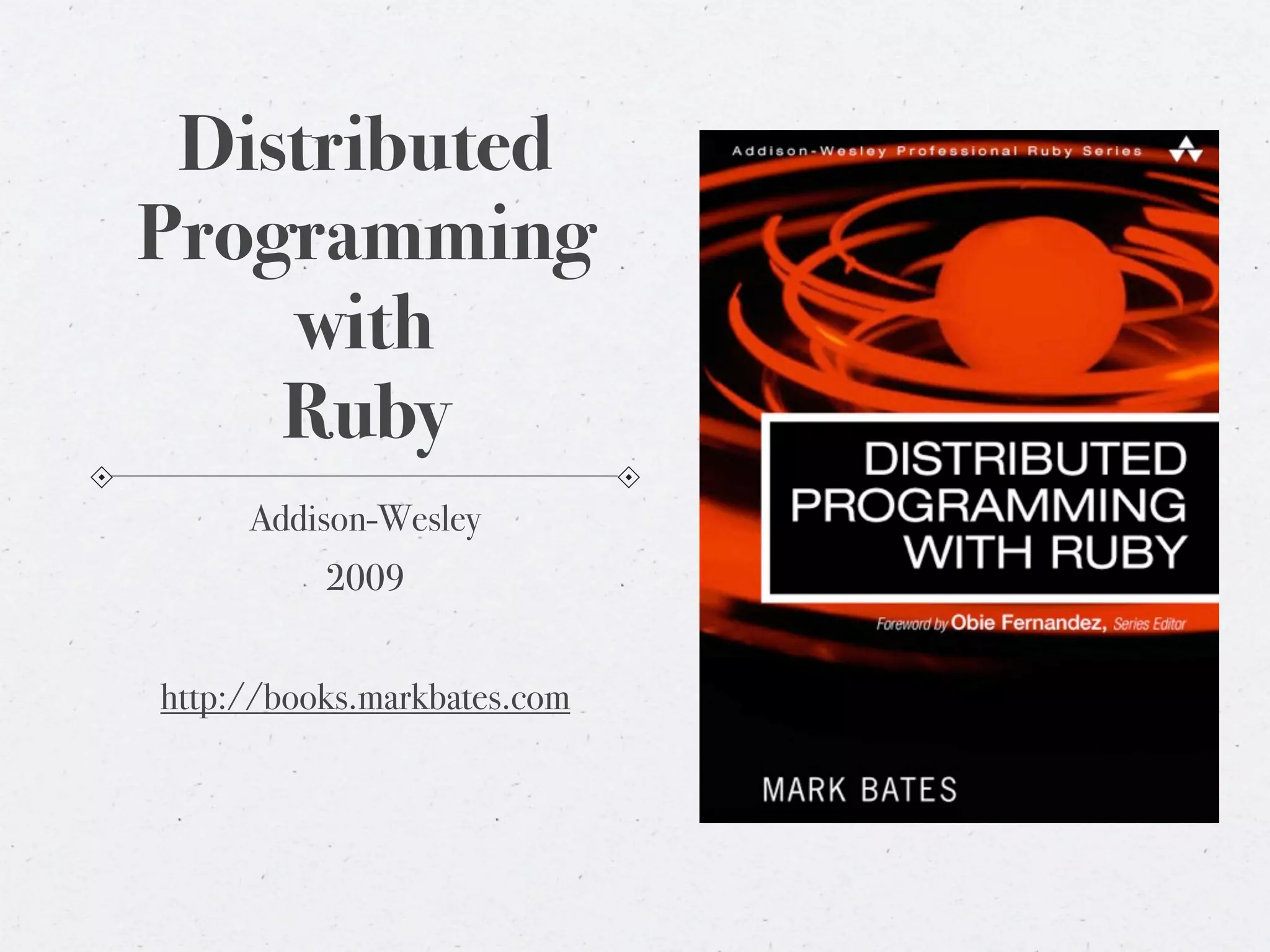 Distributed
Programming
    with
    Ruby
     Addison-Wesley
          2009


http://books.markbates.com
 