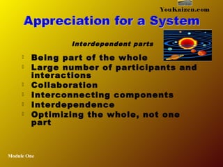  Being part of the whole
 Large number of participants and
interactions
 Collaboration
 Interconnecting components
 Interdependence
 Optimizing the whole, not one
part
Module One
YouKaizen.com
Interdependent parts
 