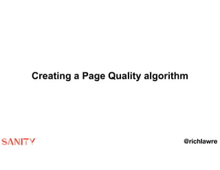 Creating a Page Quality algorithm
@richlawre
 