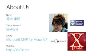 Name 
鈴木孝明 
Twitter Account 
@xin9le 
Award 
Microsoft MVP for Visual C# 
Web Site 
http://xin9le.net 
About Us  