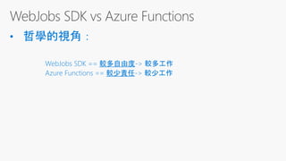 WebJobs SDK == 較多自由度-> 較多工作
Azure Functions == 較少責任-> 較少工作
 