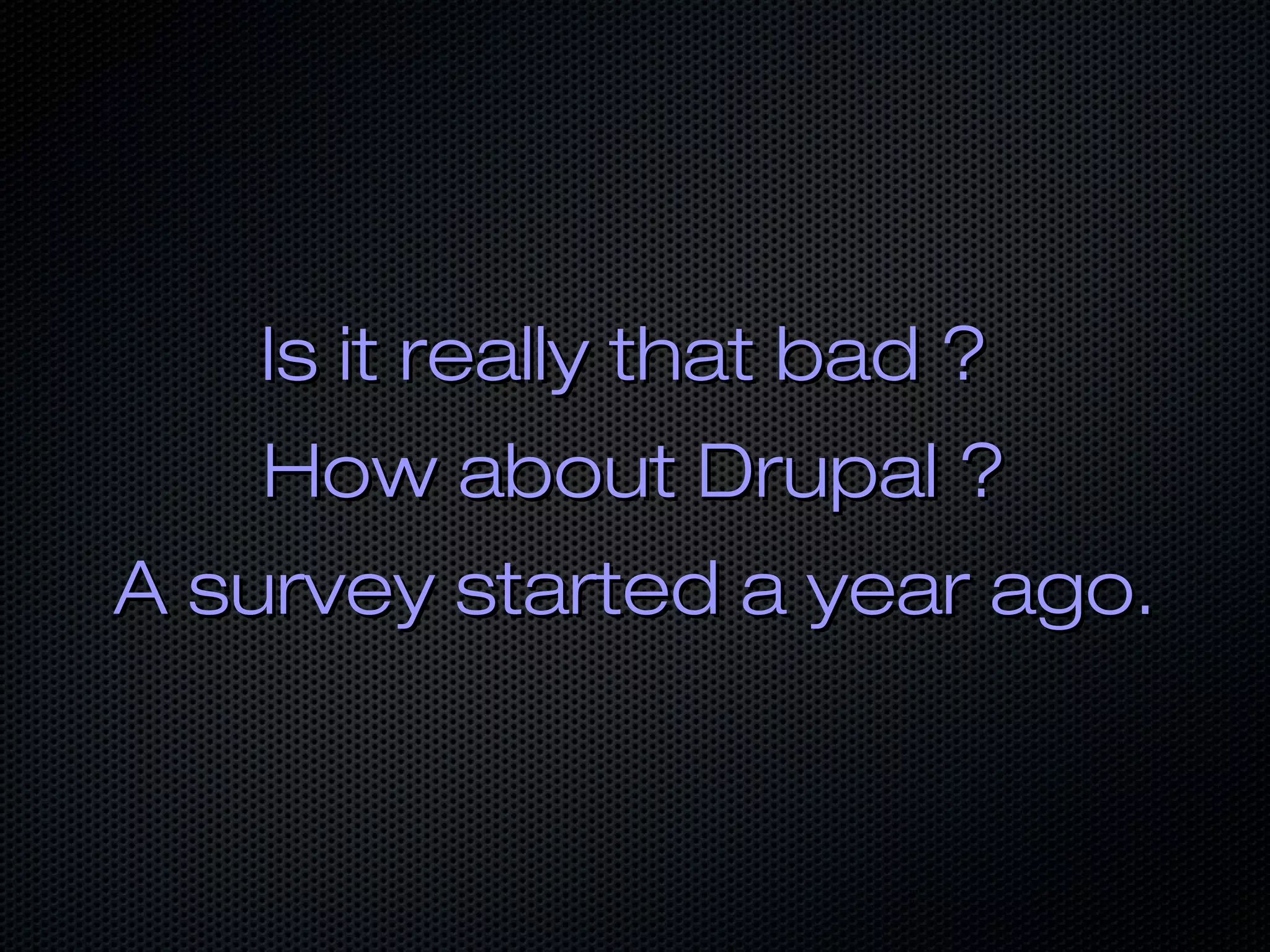 Is it really that bad ?
   How about Drupal ?
A survey started a year ago.
 