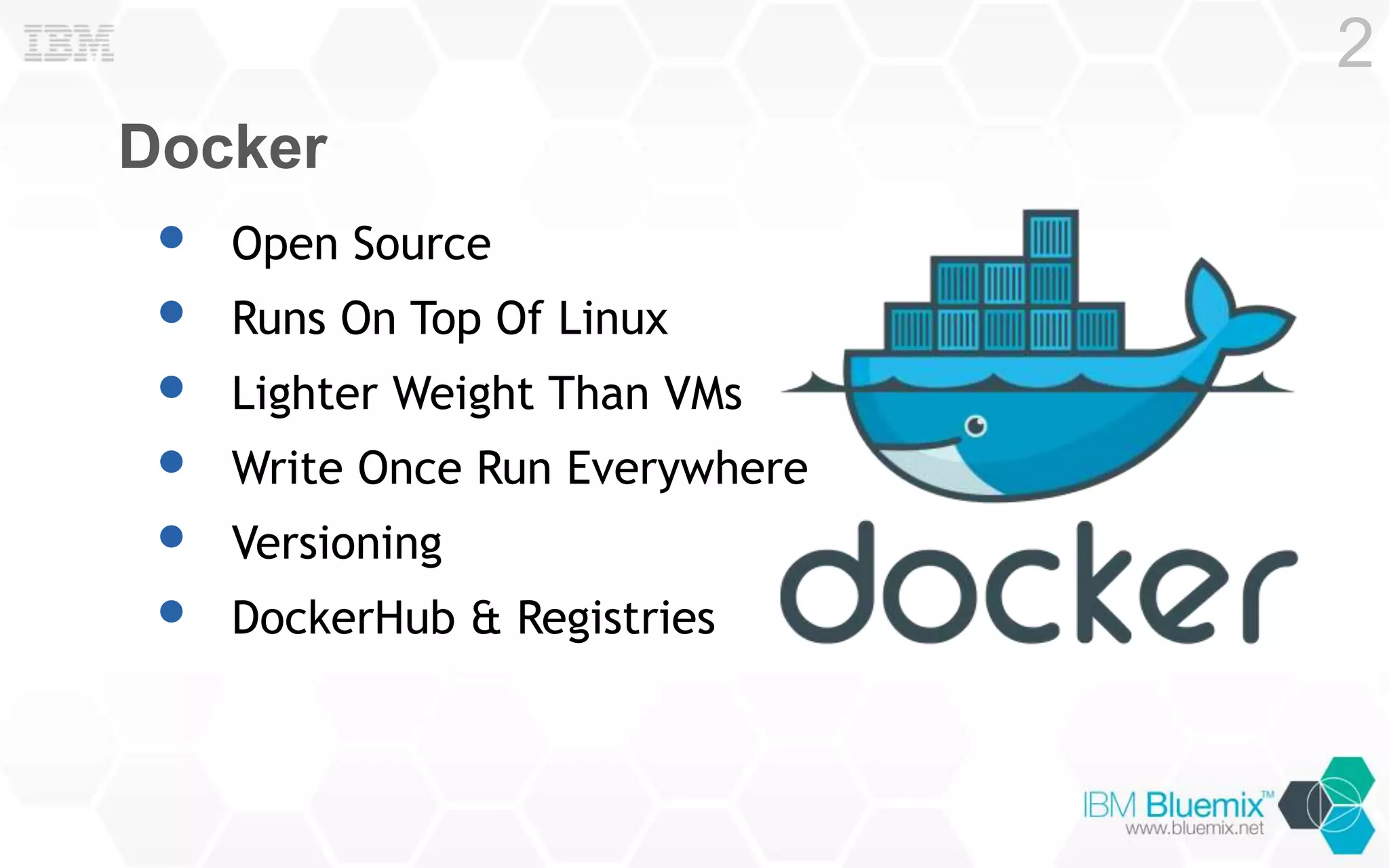 Docker
• Open Source
• Runs On Top Of Linux
• Lighter Weight Than VMs
• Write Once Run Everywhere
• Versioning
• DockerHub & Registries
2