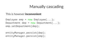 Manually cascading
This is however inconvenient
Employee emp = new Employee(...);
Department dep = new Department(...);
emp.setDepartment(dep);
entityManager.persist(dep);
entityManager.persist(emp);
 