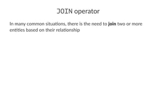 JOIN operator
In many common situa-ons, there is the need to join two or more
en--es based on their rela-onship
 