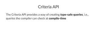Criteria API
The Criteria API provides a way of crea6ng type-safe queries, i.e.,
queries the compiler can check at compile-2me
 