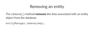 Removing an en+ty
The remove() method removes the data associated with an en/ty
object from the database
entityManager.remove(emp);
 