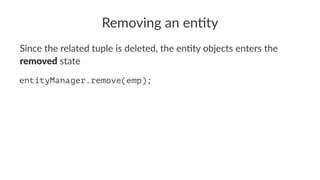 Removing an en+ty
Since the related tuple is deleted, the en1ty objects enters the
removed state
entityManager.remove(emp);
 