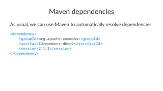 Maven dependencies
As usual, we can use Maven to automa1cally resolve dependencies
<dependency>
<groupId>org.apache.commons</groupId>
<artifactId>commons-dbcp2</artifactId>
<version>2.1.1</version>
</dependency>
 